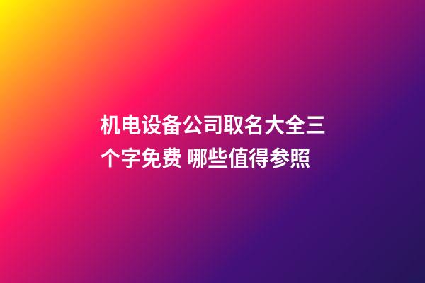 机电设备公司取名大全三个字免费 哪些值得参照-第1张-公司起名-玄机派
